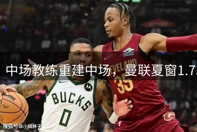 中场教练重建中场，曼联夏窗1.73亿欧签下三名英超中场