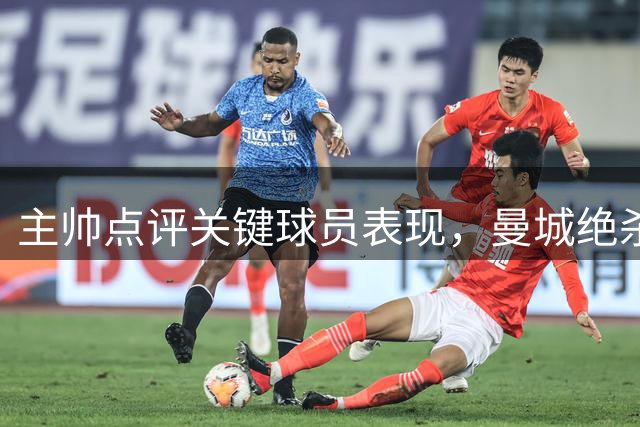 主帅点评关键球员表现，曼城绝杀背后有隐情