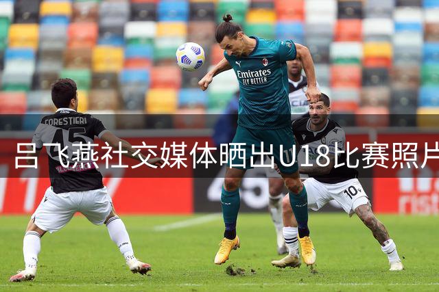 吕飞燕社交媒体晒出U18比赛照片：感恩所有付出