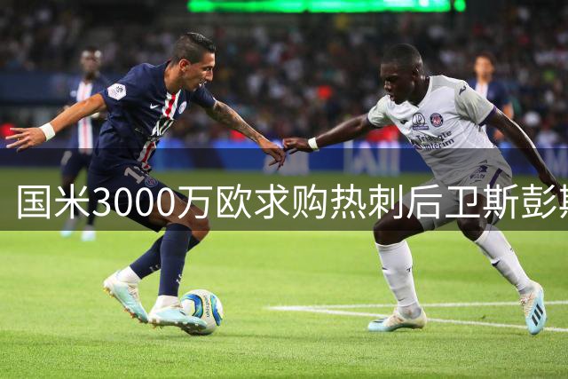 国米3000万欧求购热刺后卫斯彭斯 英格兰国脚或转战意甲