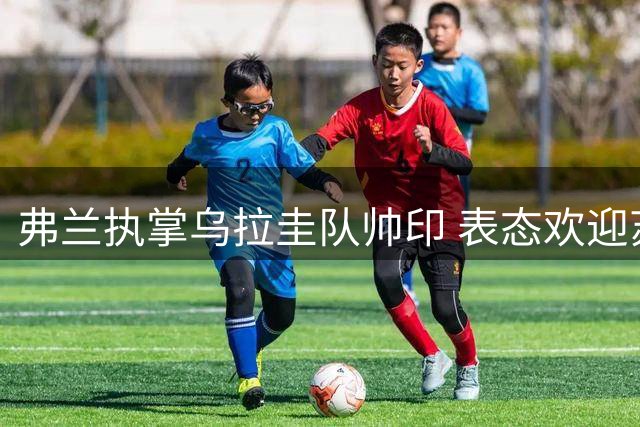 弗兰执掌乌拉圭队帅印 表态欢迎苏亚雷斯重返国家队