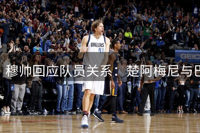 穆帅回应队员关系：楚阿梅尼与巴尔韦德无需特别调解