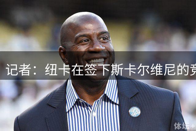 记者：纽卡在签下斯卡尔维尼的竞争中处于领先地位