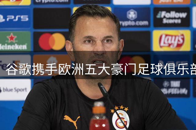 谷歌携手欧洲五大豪门足球俱乐部达成战略合作