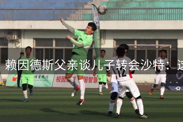 赖因德斯父亲谈儿子转会沙特：这是无奈之选