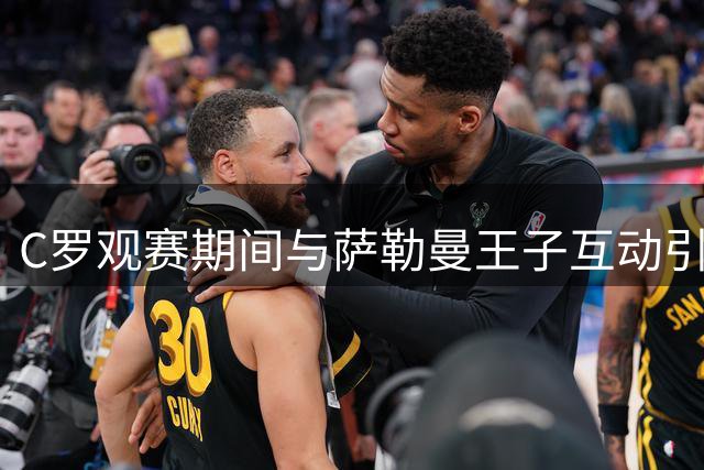 C罗观赛期间与萨勒曼王子互动引关注